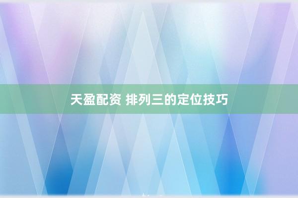 天盈配资 排列三的定位技巧