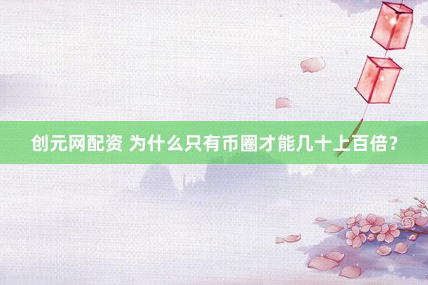 创元网配资 为什么只有币圈才能几十上百倍？