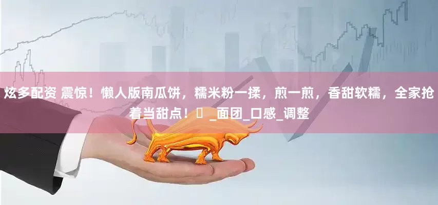 炫多配资 震惊！懒人版南瓜饼，糯米粉一揉，煎一煎，香甜软糯，全家抢着当甜点！​_面团_口感_调整