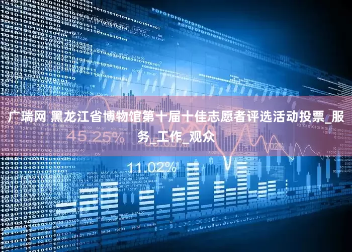 广瑞网 黑龙江省博物馆第十届十佳志愿者评选活动投票_服务_工作_观众