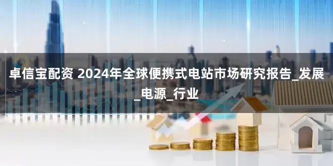 卓信宝配资 2024年全球便携式电站市场研究报告_发展_电源_行业
