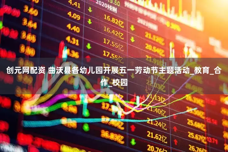 创元网配资 曲沃县各幼儿园开展五一劳动节主题活动_教育_合作_校园