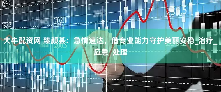 大牛配资网 臻颜荟：急情速达，借专业能力守护美丽安稳_治疗_应急_处理