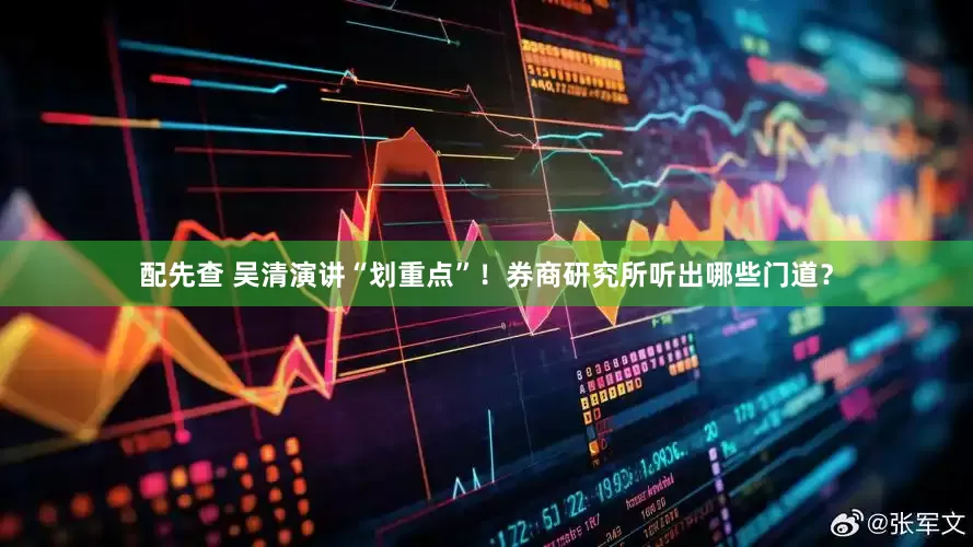 配先查 吴清演讲“划重点”！券商研究所听出哪些门道？