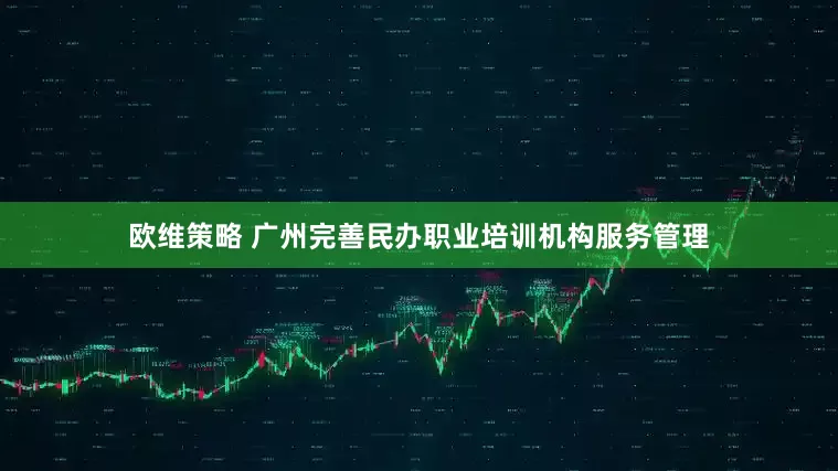 欧维策略 广州完善民办职业培训机构服务管理
