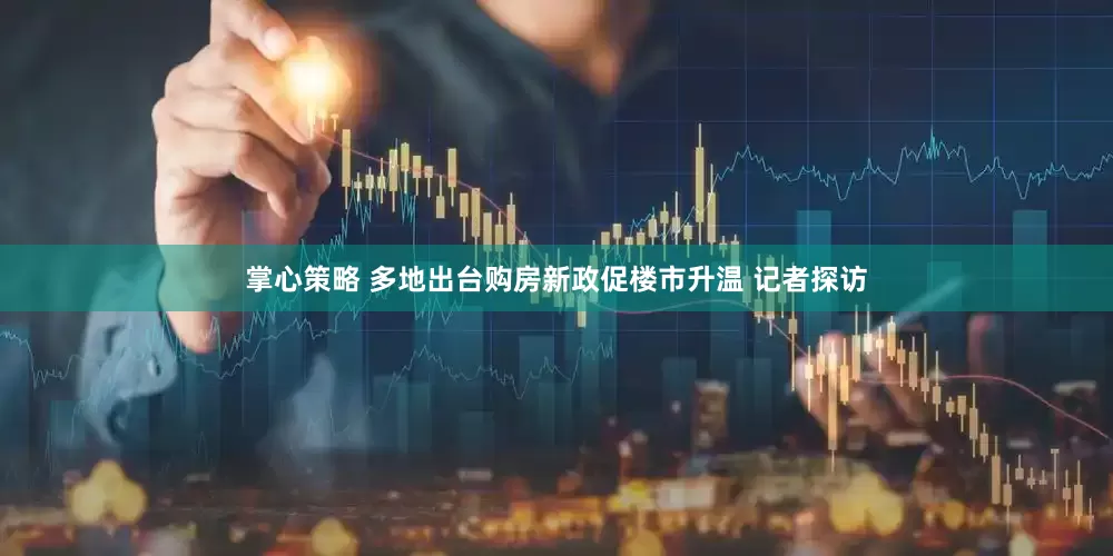 掌心策略 多地出台购房新政促楼市升温 记者探访